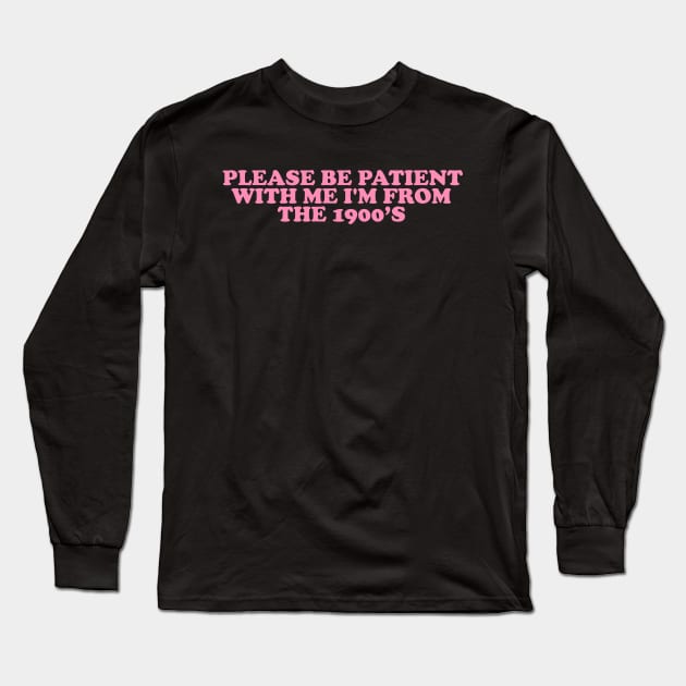 Please Be Patient with me i'm from the 1900s shirt, Funny Slogan Tee, Y2K Funny Shirt, Sassy Unhinged Sarcastic Gift Long Sleeve T-Shirt by Hamza Froug